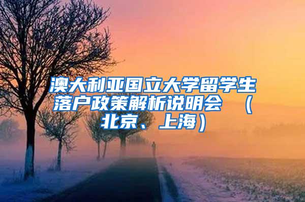 澳大利亚国立大学留学生落户政策解析说明会 （北京、上海）