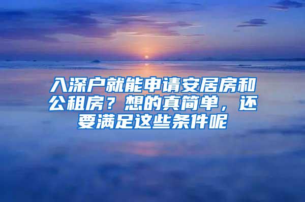 入深户就能申请安居房和公租房？想的真简单，还要满足这些条件呢