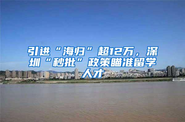 引进“海归”超12万，深圳“秒批”政策瞄准留学人才