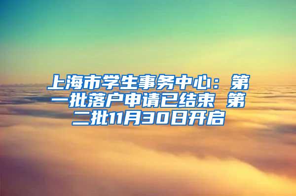 上海市学生事务中心：第一批落户申请已结束 第二批11月30日开启