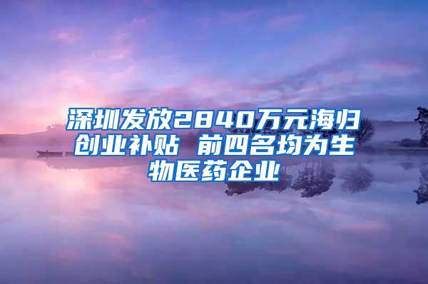 深圳发放2840万元海归创业补贴 前四名均为生物医药企业