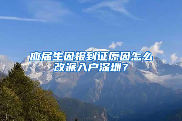 应届生因报到证原因怎么改派入户深圳？