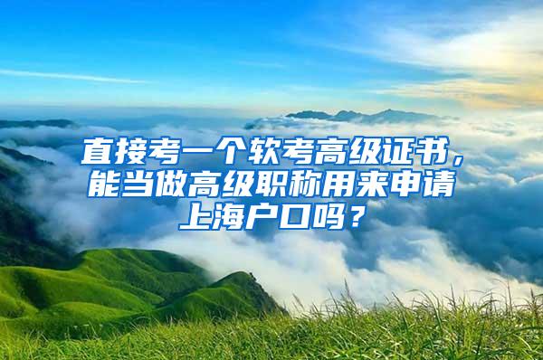 直接考一个软考高级证书，能当做高级职称用来申请上海户口吗？