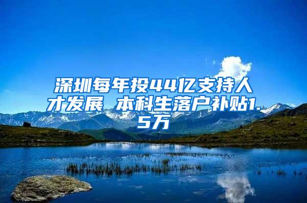 深圳每年投44亿支持人才发展 本科生落户补贴1.5万