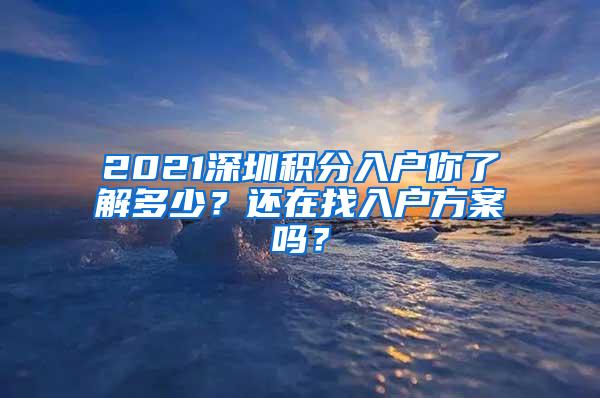 2021深圳积分入户你了解多少？还在找入户方案吗？