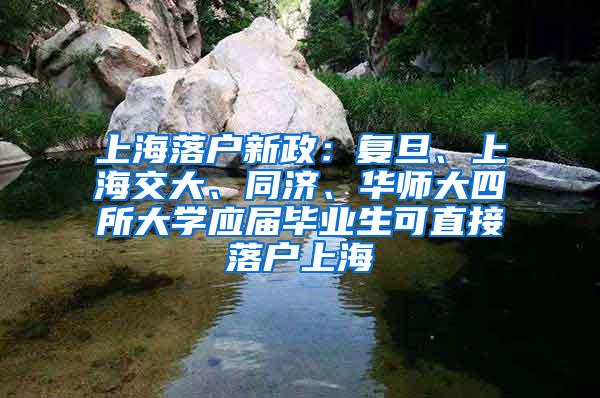 上海落户新政：复旦、上海交大、同济、华师大四所大学应届毕业生可直接落户上海