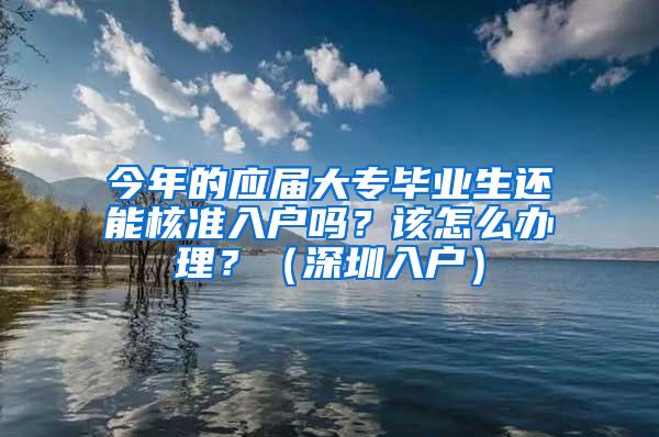 今年的应届大专毕业生还能核准入户吗？该怎么办理？（深圳入户）