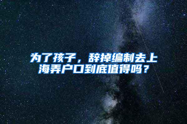 为了孩子，辞掉编制去上海弄户口到底值得吗？