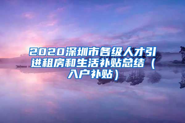 2020深圳市各级人才引进租房和生活补贴总结（入户补贴）