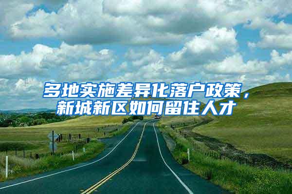 多地实施差异化落户政策，新城新区如何留住人才