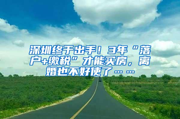 深圳终于出手！3年“落户+缴税”才能买房，离婚也不好使了……