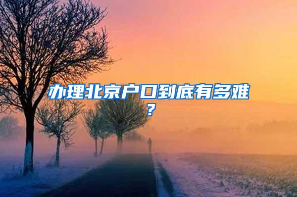 办理北京户口到底有多难？