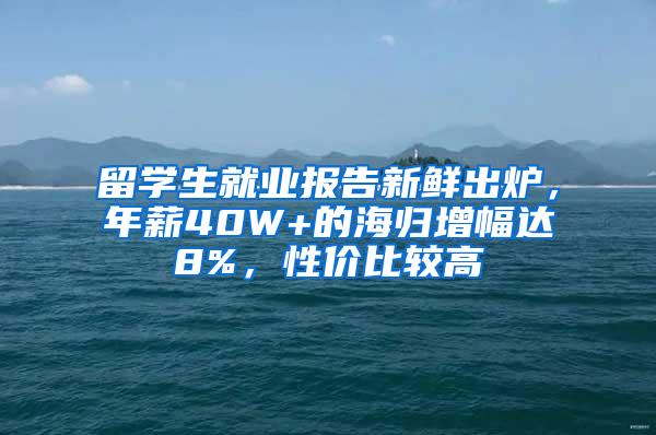 留学生就业报告新鲜出炉，年薪40W+的海归增幅达8%，性价比较高