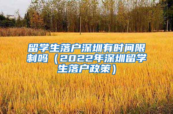 留学生落户深圳有时间限制吗（2022年深圳留学生落户政策）