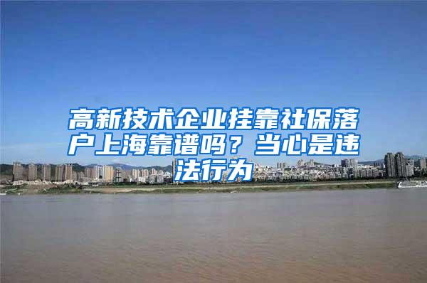 高新技术企业挂靠社保落户上海靠谱吗？当心是违法行为