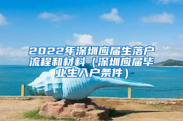 2022年深圳应届生落户流程和材料（深圳应届毕业生入户条件）