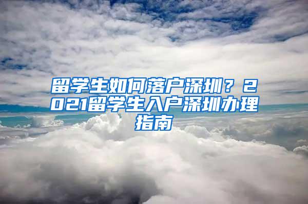 留学生如何落户深圳？2021留学生入户深圳办理指南