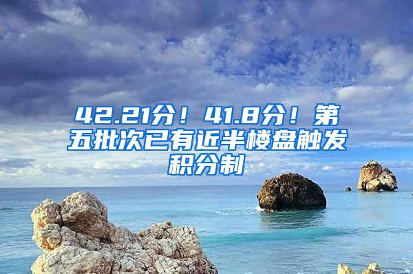 42.21分！41.8分！第五批次已有近半楼盘触发积分制