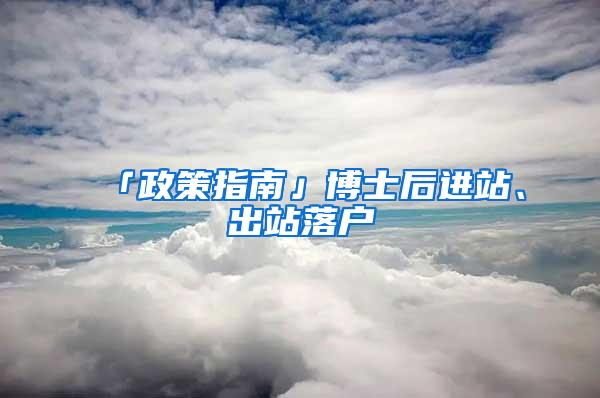 「政策指南」博士后进站、出站落户