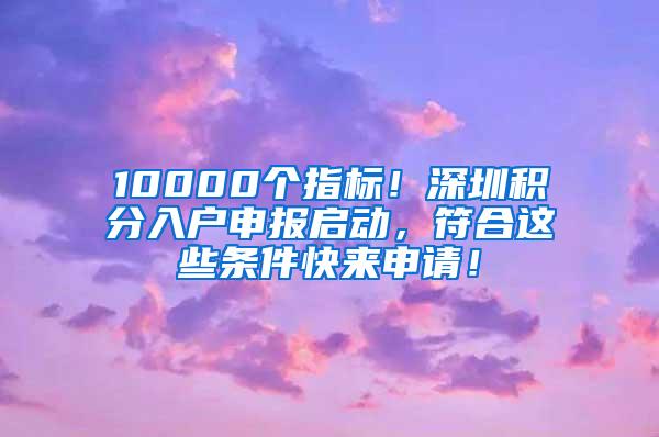 10000个指标！深圳积分入户申报启动，符合这些条件快来申请！