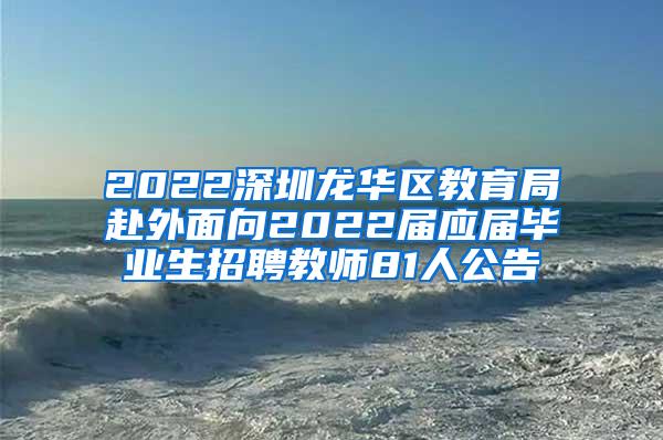 2022深圳龙华区教育局赴外面向2022届应届毕业生招聘教师81人公告