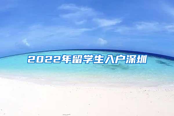 2022年留学生入户深圳