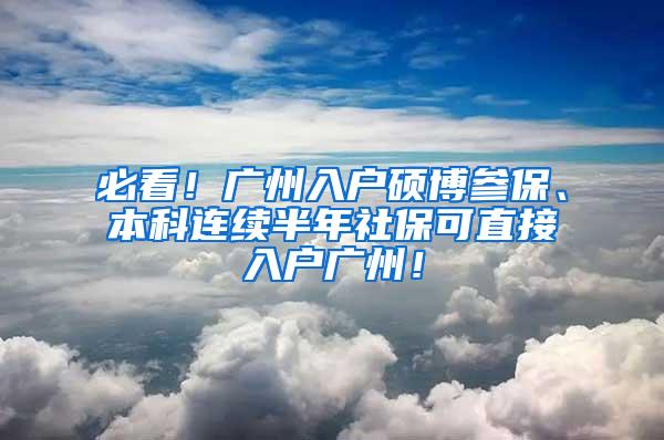 必看！广州入户硕博参保、本科连续半年社保可直接入户广州！