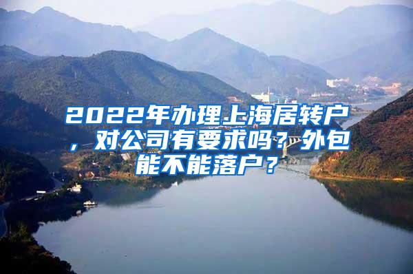 2022年办理上海居转户，对公司有要求吗？外包能不能落户？