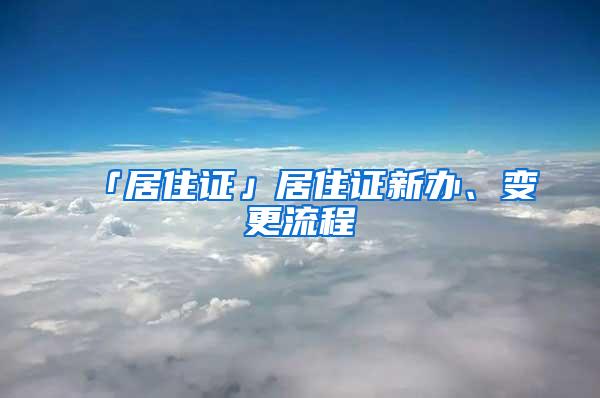 「居住证」居住证新办、变更流程