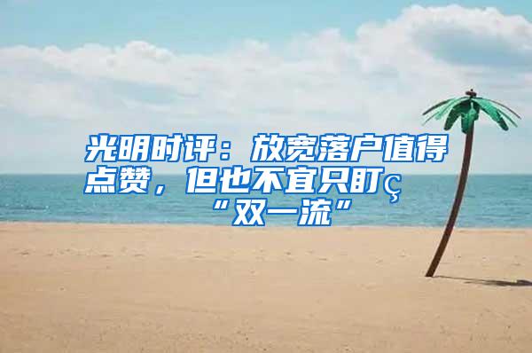 光明时评：放宽落户值得点赞，但也不宜只盯着“双一流”