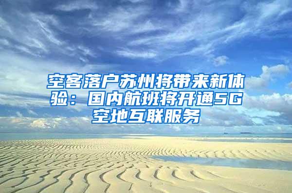 空客落户苏州将带来新体验：国内航班将开通5G空地互联服务