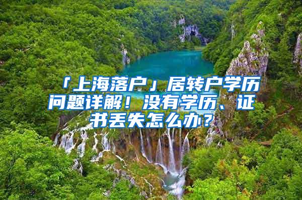 「上海落户」居转户学历问题详解！没有学历、证书丢失怎么办？