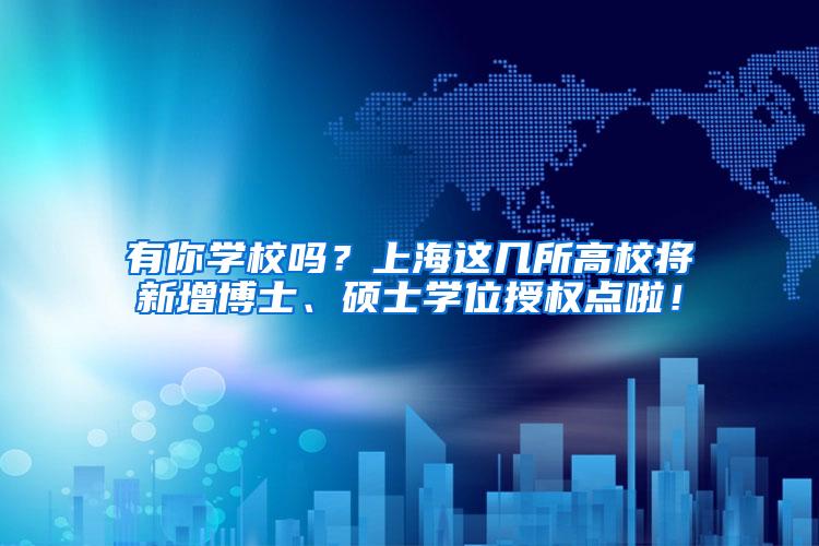 有你学校吗？上海这几所高校将新增博士、硕士学位授权点啦！