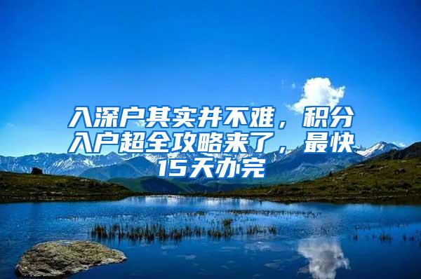 入深户其实并不难，积分入户超全攻略来了，最快15天办完