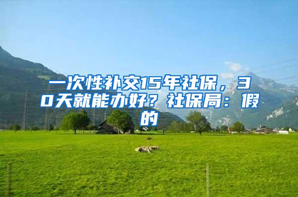 一次性补交15年社保，30天就能办好？社保局：假的