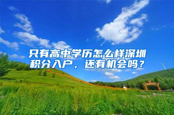 只有高中学历怎么样深圳积分入户，还有机会吗？