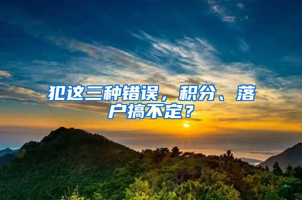 犯这三种错误，积分、落户搞不定？