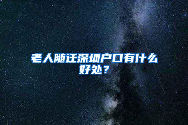 老人随迁深圳户口有什么好处？