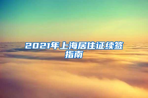 2021年上海居住证续签指南