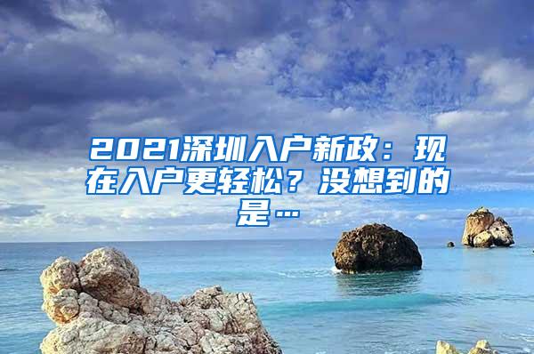 2021深圳入户新政：现在入户更轻松？没想到的是…