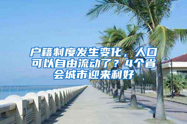 户籍制度发生变化，人口可以自由流动了？4个省会城市迎来利好