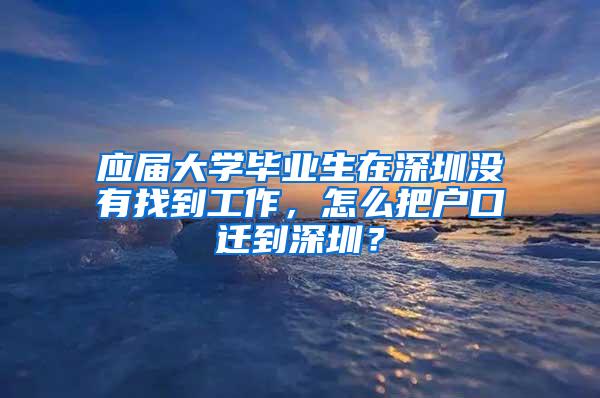 应届大学毕业生在深圳没有找到工作，怎么把户口迁到深圳？