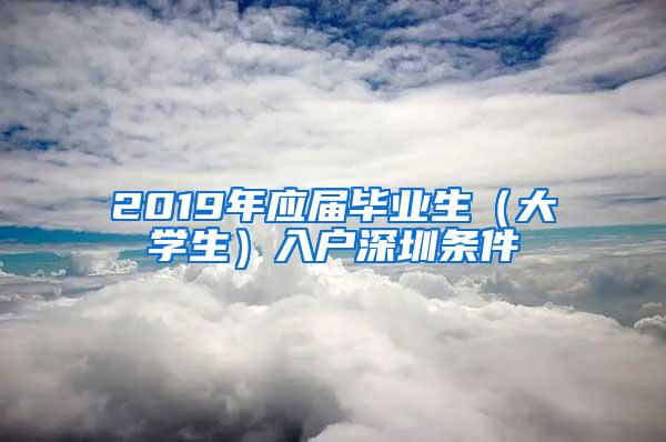 2019年应届毕业生（大学生）入户深圳条件