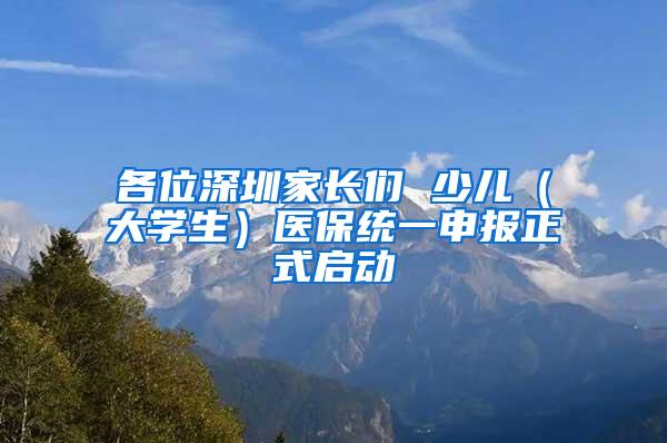 各位深圳家长们 少儿（大学生）医保统一申报正式启动