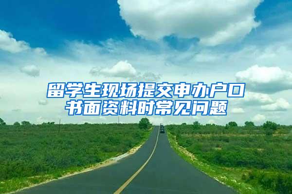 留学生现场提交申办户口书面资料时常见问题