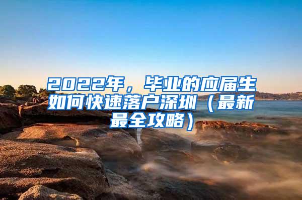 2022年，毕业的应届生如何快速落户深圳（最新最全攻略）