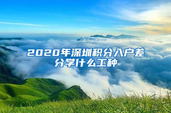 2020年深圳积分入户差分学什么工种