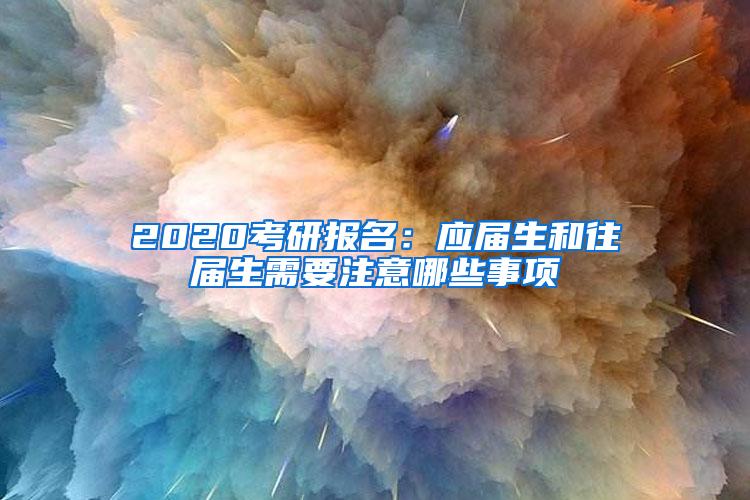 2020考研报名：应届生和往届生需要注意哪些事项