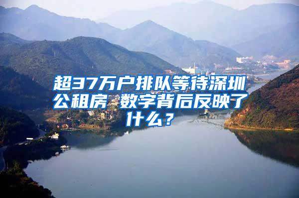 超37万户排队等待深圳公租房 数字背后反映了什么？