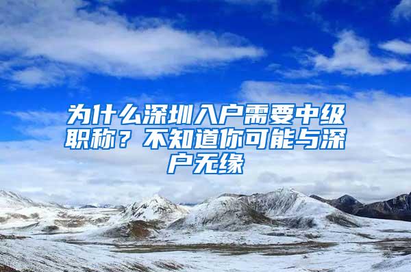 为什么深圳入户需要中级职称？不知道你可能与深户无缘